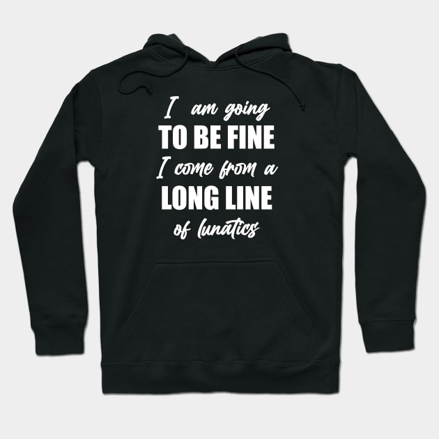 I"m Going to Be Fine, I Come From a Long Line of Lunatics Hoodie by TipsyCurator